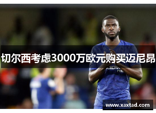 切尔西考虑3000万欧元购买迈尼昂