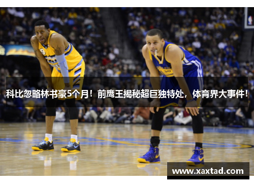 科比忽略林书豪5个月！前鹰王揭秘超巨独特处，体育界大事件！